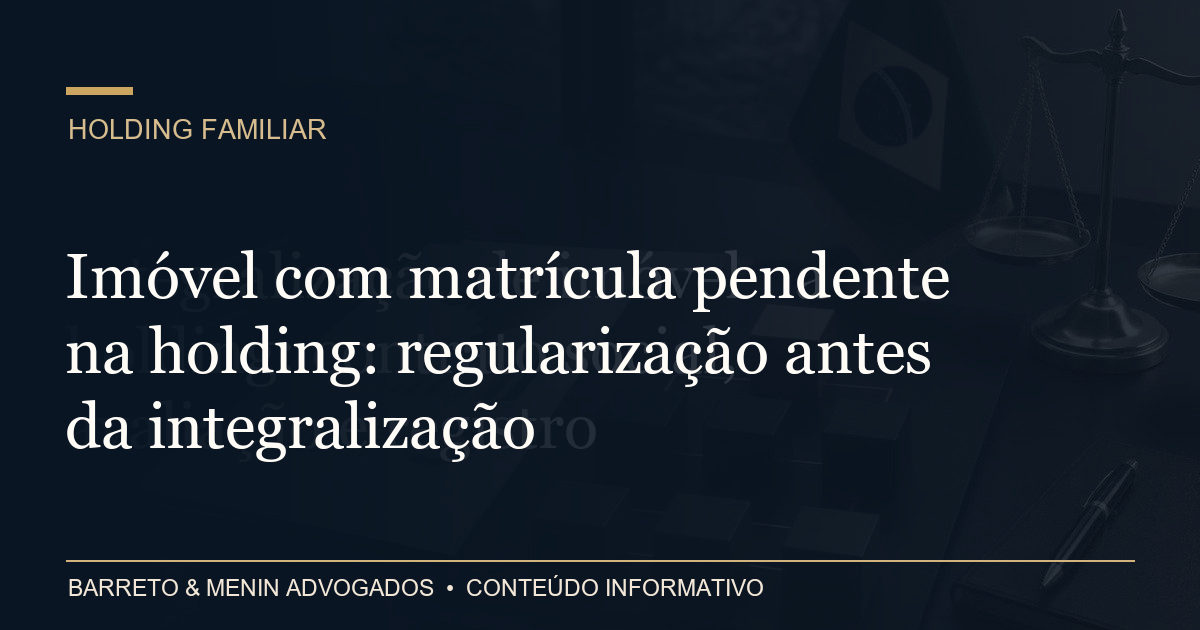 Imóvel com matrícula pendente na holding: regularização antes da integralização